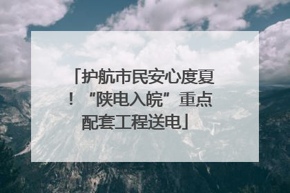 护航市民安心度夏！“陕电入皖”重点配套工程送电