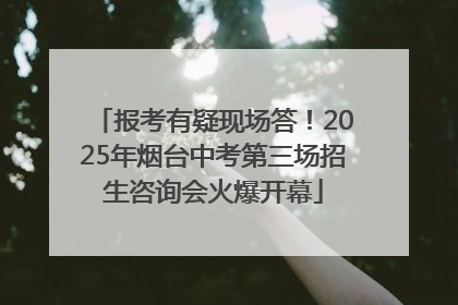 报考有疑现场答！2025年烟台中考第三场招生咨询会火爆开幕