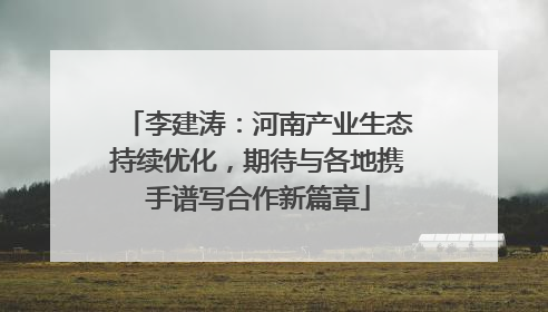 李建涛：河南产业生态持续优化，期待与各地携手谱写合作新篇章