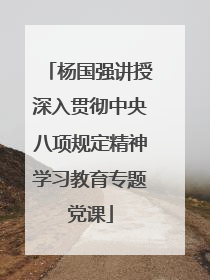 杨国强讲授深入贯彻中央八项规定精神学习教育专题党课