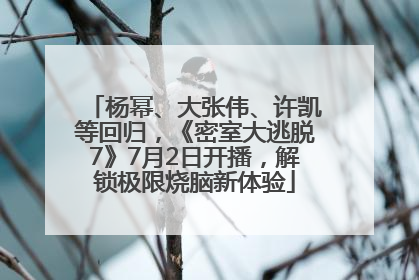 杨幂、大张伟、许凯等回归，《密室大逃脱7》7月2日开播，解锁极限烧脑新体验