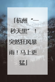 杭州“一秒天黑”！突然狂风暴雨！马上更猛