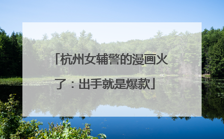 杭州女辅警的漫画火了：出手就是爆款