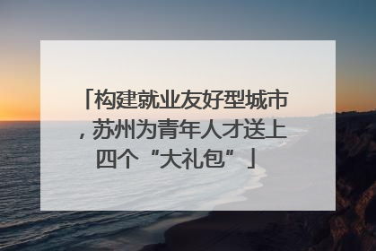 构建就业友好型城市，苏州为青年人才送上四个“大礼包”
