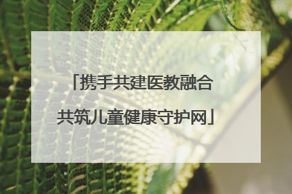 携手共建医教融合 共筑儿童健康守护网