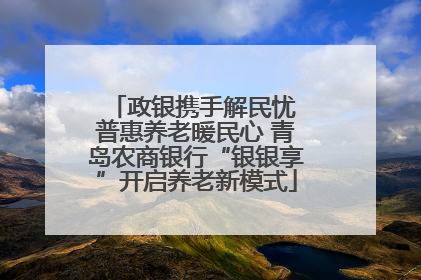 政银携手解民忧 普惠养老暖民心 青岛农商银行“银银享”开启养老新模式