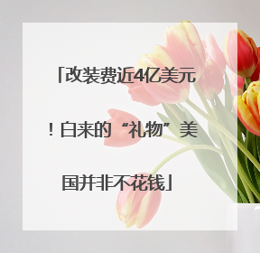 改装费近4亿美元！白来的“礼物”美国并非不花钱