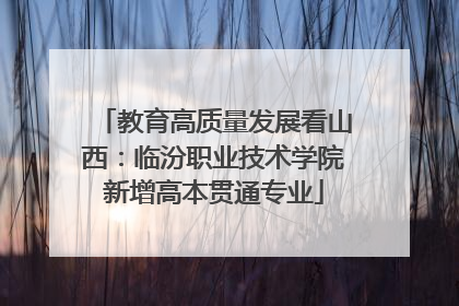 教育高质量发展看山西：临汾职业技术学院新增高本贯通专业