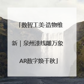 数智工美·造物维新｜泉州漆线雕万象 AR数字焕千秋