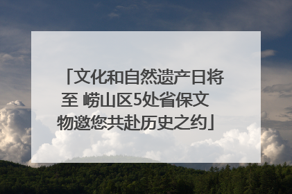 文化和自然遗产日将至 崂山区5处省保文物邀您共赴历史之约