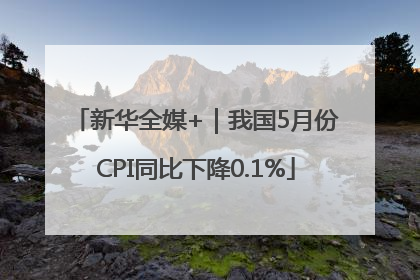 新华全媒+｜我国5月份CPI同比下降0.1%