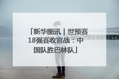 新华图讯｜世预赛18强赛收官战：中国队胜巴林队