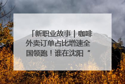 新职业故事｜咖啡外卖订单占比增速全国领跑！谁在沈阳“烘热”新职业？