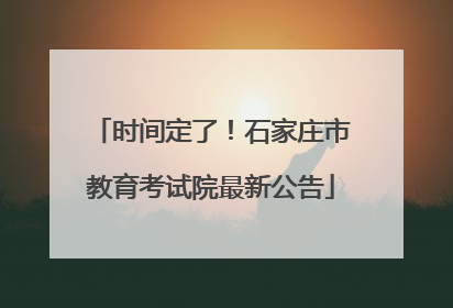 时间定了！石家庄市教育考试院最新公告