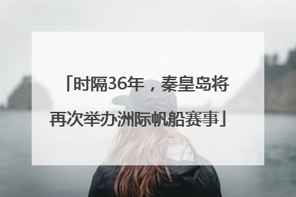 时隔36年，秦皇岛将再次举办洲际帆船赛事