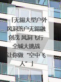 无锡大型户外风洞落户无锡融创茂 风洞飞行 全城大挑战 让你做“空中飞人”