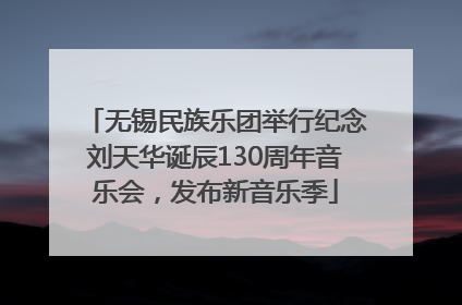 无锡民族乐团举行纪念刘天华诞辰130周年音乐会，发布新音乐季