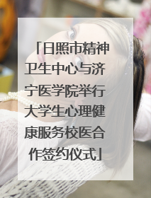 日照市精神卫生中心与济宁医学院举行大学生心理健康服务校医合作签约仪式