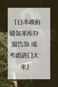 日本政府储备米库存量告急 或考虑进口大米