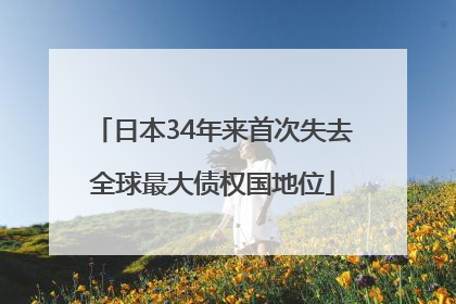 日本34年来首次失去全球最大债权国地位