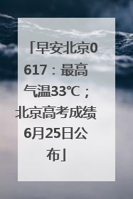早安北京0617：最高气温33℃；北京高考成绩6月25日公布