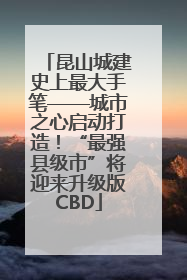 昆山城建史上最大手笔——城市之心启动打造！“最强县级市”将迎来升级版CBD