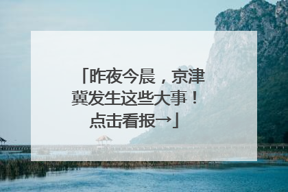 昨夜今晨，京津冀发生这些大事！点击看报→