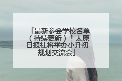最新参会学校名单（持续更新）！太原日报社将举办小升初规划交流会