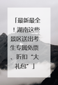 最新最全！湖南这些景区送出考生专属免票、折扣“大礼包”