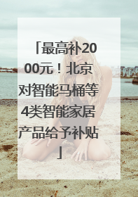 最高补2000元！北京对智能马桶等4类智能家居产品给予补贴