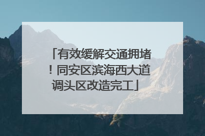 有效缓解交通拥堵！同安区滨海西大道调头区改造完工