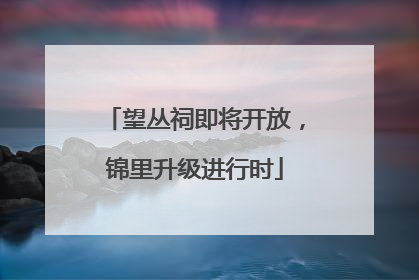 望丛祠即将开放，锦里升级进行时