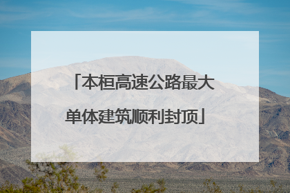 本桓高速公路最大单体建筑顺利封顶