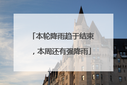 本轮降雨趋于结束，本周还有强降雨