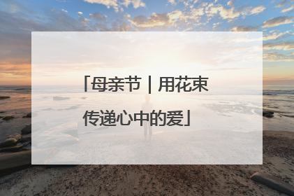 母亲节｜用花束传递心中的爱