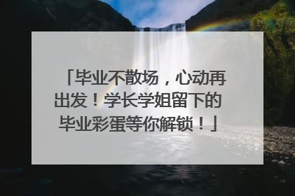 毕业不散场，心动再出发！学长学姐留下的毕业彩蛋等你解锁！