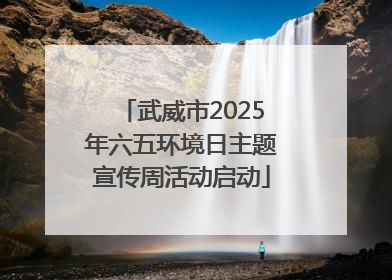 武威市2025年六五环境日主题宣传周活动启动