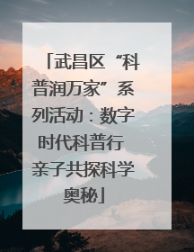 武昌区“科普润万家”系列活动：数字时代科普行 亲子共探科学奥秘