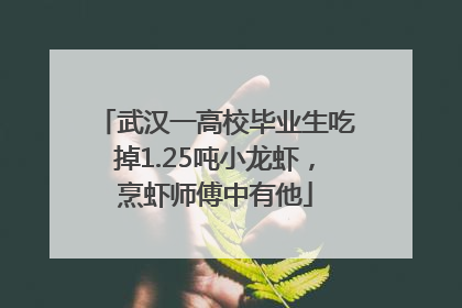 武汉一高校毕业生吃掉1.25吨小龙虾，烹虾师傅中有他