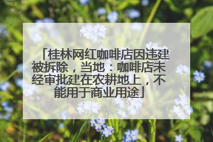 桂林网红咖啡店因违建被拆除，当地：咖啡店未经审批建在农耕地上，不能用于商业用途