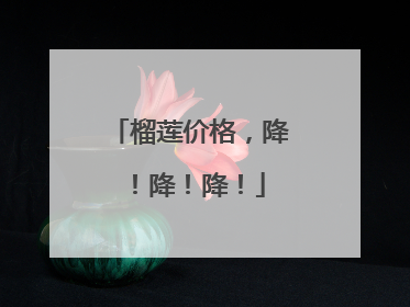 榴莲价格，降！降！降！