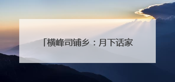 横峰司铺乡：月下话家常 共筑乡村振兴梦