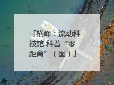 横峰：流动科技馆 科普“零距离”（图）