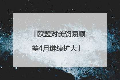 欧盟对美贸易顺差4月继续扩大