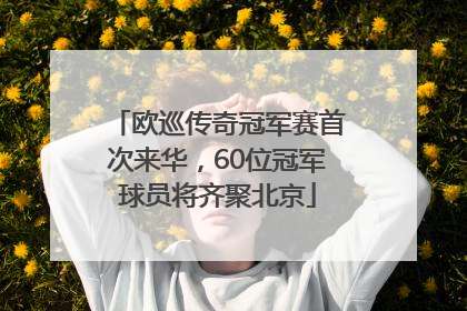 欧巡传奇冠军赛首次来华，60位冠军球员将齐聚北京