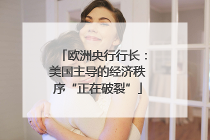 欧洲央行行长：美国主导的经济秩序“正在破裂”