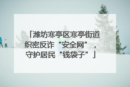 潍坊寒亭区寒亭街道织密反诈“安全网”，守护居民“钱袋子”