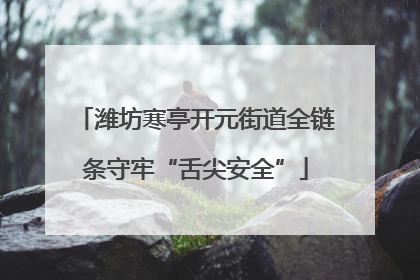 潍坊寒亭开元街道全链条守牢“舌尖安全”