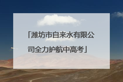 潍坊市自来水有限公司全力护航中高考