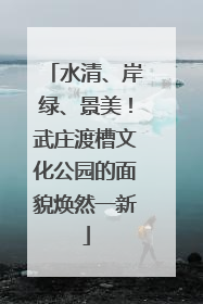 水清、岸绿、景美！武庄渡槽文化公园的面貌焕然一新